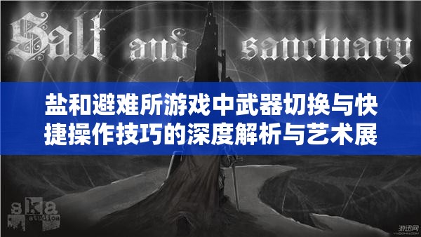 鹽和避難所游戲中武器切換與快捷操作技巧的深度解析與藝術展現(xiàn)