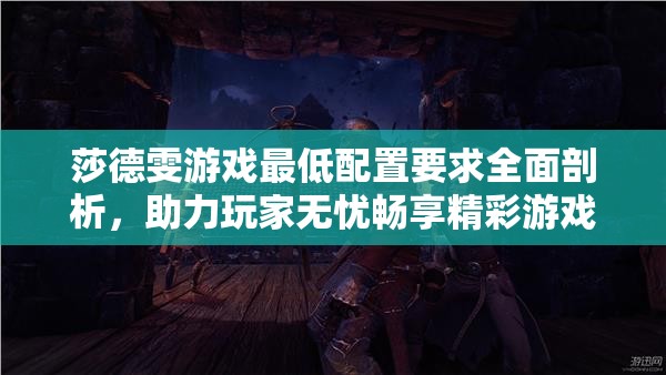 莎德雯游戲最低配置要求全面剖析，助力玩家無憂暢享精彩游戲世界