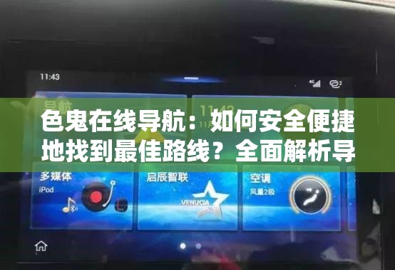 色鬼在線導航：如何安全便捷地找到最佳路線？全面解析導航功能與使用技巧