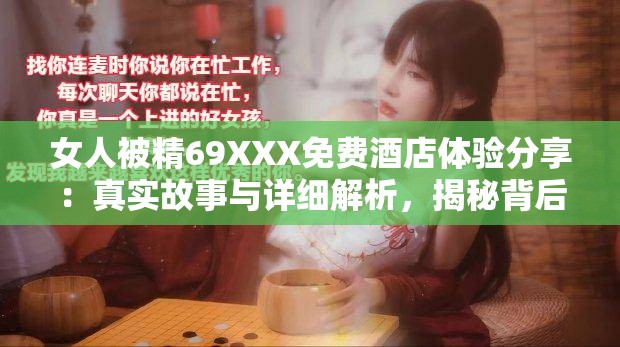 女人被精69XXX免費(fèi)酒店體驗(yàn)分享：真實(shí)故事與詳細(xì)解析，揭秘背后的真相與感受