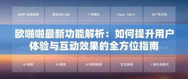 歐啪啪最新功能解析：如何提升用戶體驗與互動效果的全方位指南