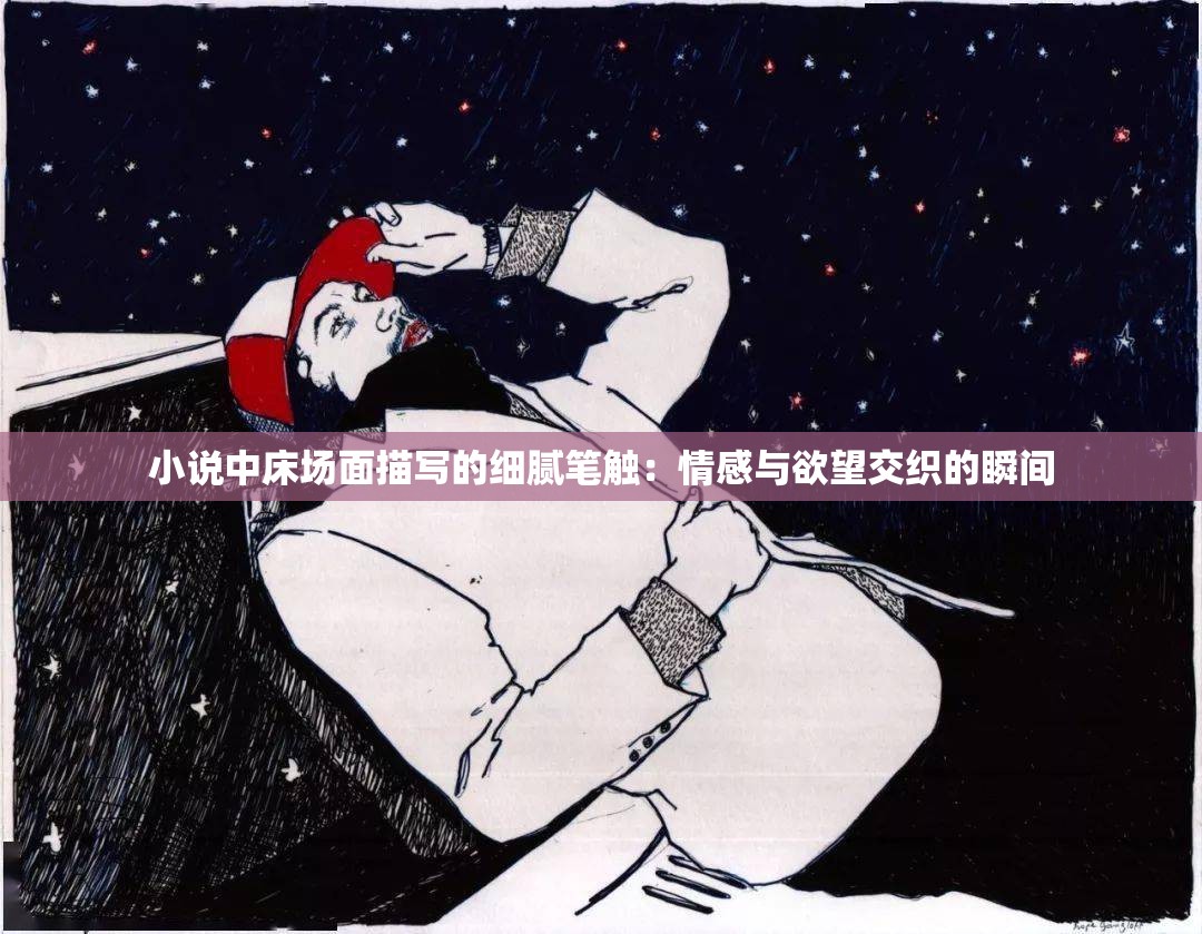 小說中床場(chǎng)面描寫的細(xì)膩筆觸：情感與欲望交織的瞬間