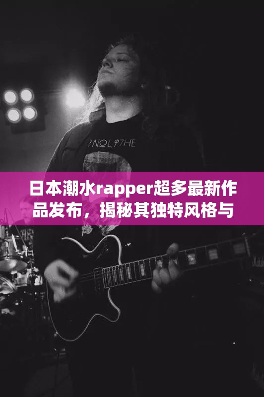 日本潮水rapper超多最新作品發(fā)布，揭秘其獨(dú)特風(fēng)格與音樂背后的故事