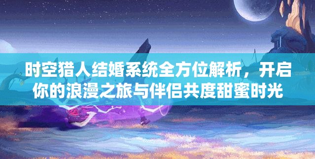 時(shí)空獵人結(jié)婚系統(tǒng)全方位解析，開啟你的浪漫之旅與伴侶共度甜蜜時(shí)光