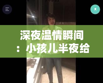 深夜溫情瞬間：小孩兒半夜給女孩吃坤巴，暖心舉動感動網(wǎng)友