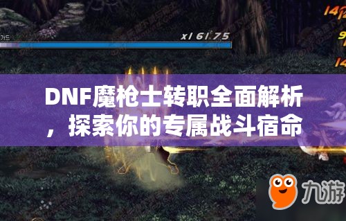 DNF魔槍士轉職全面解析，探索你的專屬戰(zhàn)斗宿命與職業(yè)定位