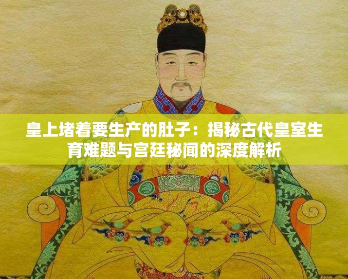 皇上堵著要生產(chǎn)的肚子：揭秘古代皇室生育難題與宮廷秘聞的深度解析