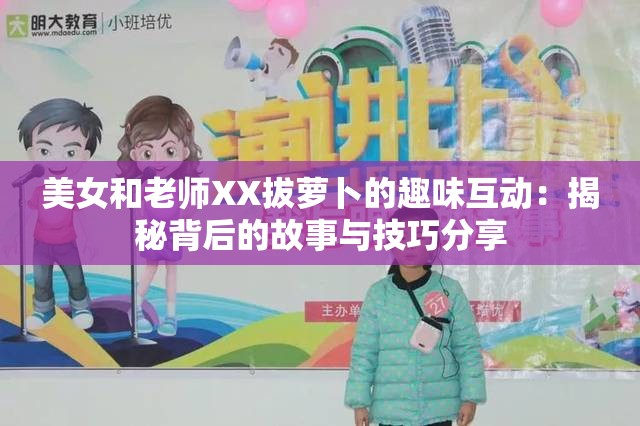 美女和老師XX拔蘿卜的趣味互動(dòng)：揭秘背后的故事與技巧分享