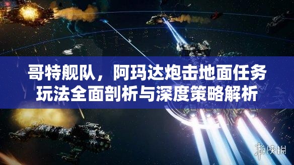 哥特艦隊，阿瑪達炮擊地面任務玩法全面剖析與深度策略解析