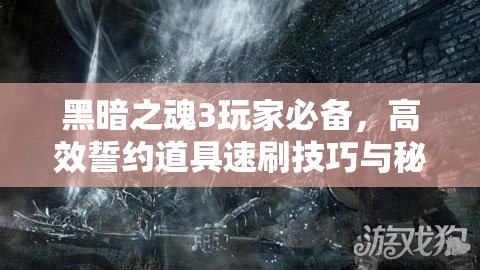 黑暗之魂3玩家必備，高效誓約道具速刷技巧與秘籍大公開(kāi)