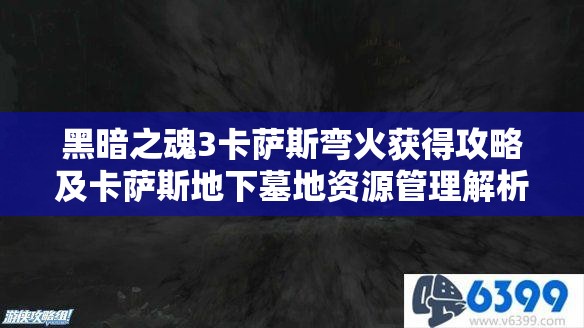 黑暗之魂3卡薩斯彎火獲得攻略及卡薩斯地下墓地資源管理解析