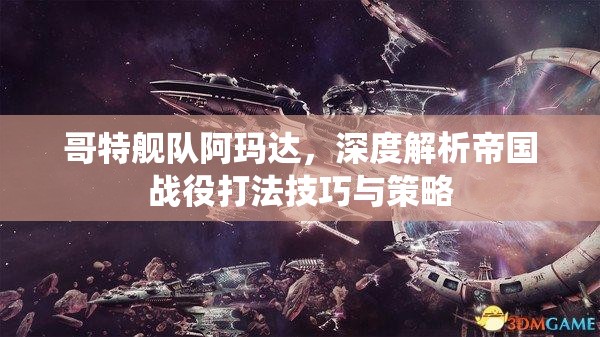 哥特艦隊阿瑪達，深度解析帝國戰(zhàn)役打法技巧與策略