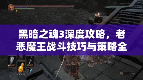 黑暗之魂3深度攻略，老惡魔王戰(zhàn)斗技巧與策略全面解析