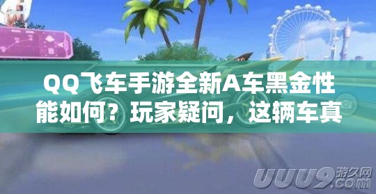 QQ飛車手游全新A車黑金性能如何？玩家疑問，這輛車真的好開嗎？