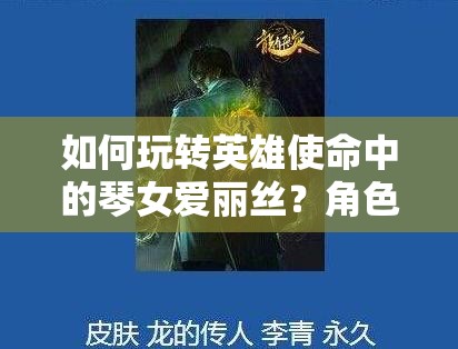 如何玩轉(zhuǎn)英雄使命中的琴女愛麗絲？角色攻略大揭秘！