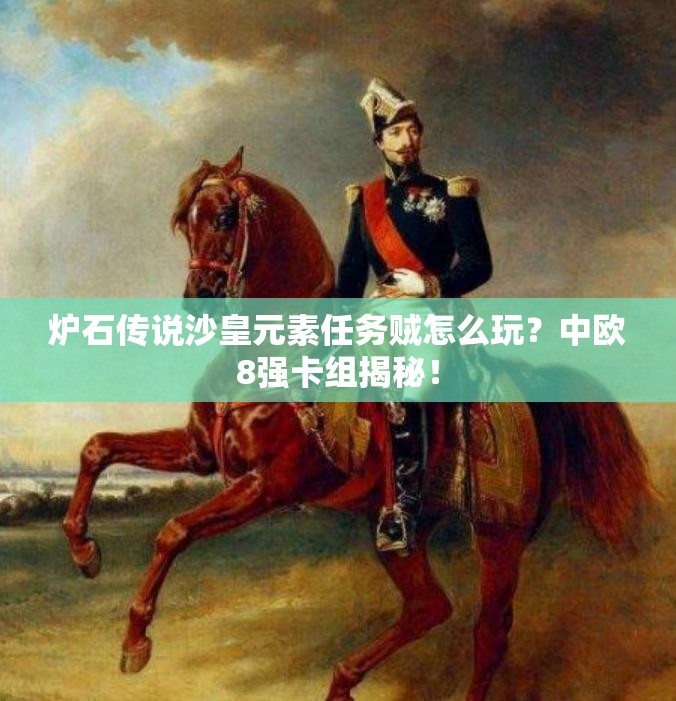 爐石傳說沙皇元素任務(wù)賊怎么玩？中歐8強(qiáng)卡組揭秘！