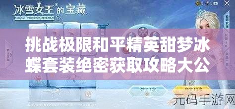 挑戰(zhàn)極限和平精英甜夢冰蝶套裝絕密獲取攻略大公開，三步策略助你輕松解鎖稀有皮膚