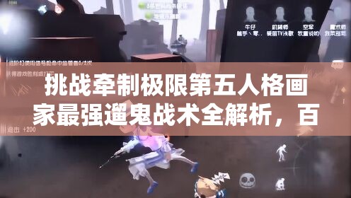 挑戰(zhàn)牽制極限第五人格畫家最強遛鬼戰(zhàn)術全解析，百秒博弈制勝法則助你稱霸莊園