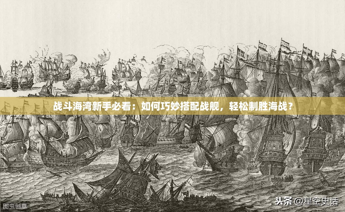 戰(zhàn)斗海灣新手必看：如何巧妙搭配戰(zhàn)艦，輕松制勝海戰(zhàn)？