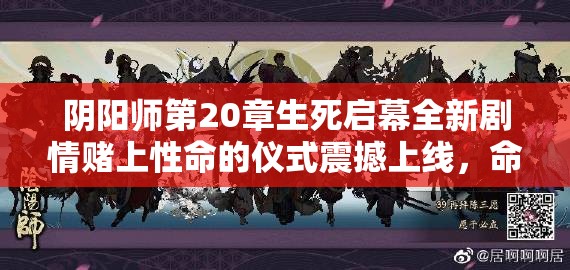 陰陽(yáng)師第20章生死啟幕全新劇情賭上性命的儀式震撼上線，命懸一線的終極試煉你敢應(yīng)戰(zhàn)嗎？