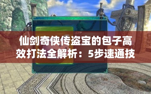 仙劍奇?zhèn)b傳盜寶的包子高效打法全解析：5步速通技巧與隱藏位置坐標(biāo)精準(zhǔn)指南